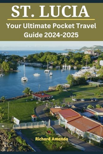 ST. LUCIA Your Ultimate Pocket Travel Guide 2024-2025: How To Plan A Memorable Trip To St. Lucia.