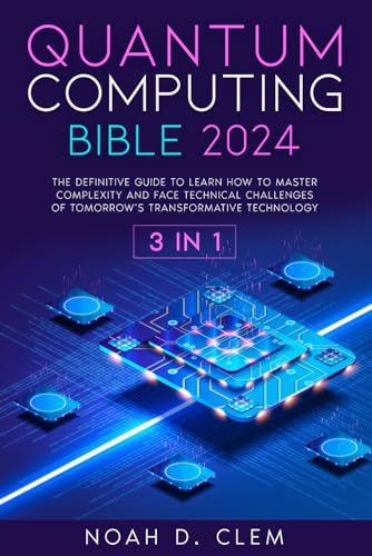 Quantum Computing Bible: [3 in 1] The Definitive Guide to Mastering Complexity and Face Technical Challenges of Tomorrow’s Transformative Technology