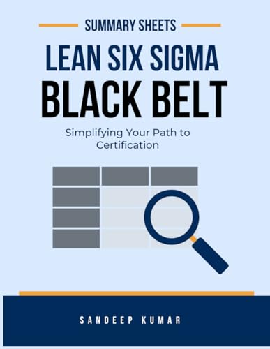 Lean Six Sigma Black Belt: Summary Sheets: Simplifying Your Path to Certification