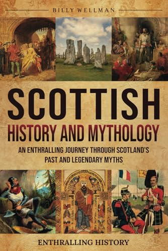 Scottish History and Mythology: An Enthralling Journey Through Scotland's Past and Legendary Myths (Exploring the Past)