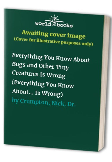 Everything You Know about Bugs (and Other Tiny Creatures) Is Wrong!