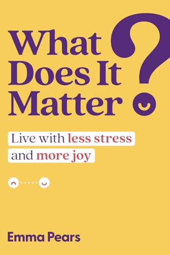 What Does It Matter?: Live with Less Stress and More Joy