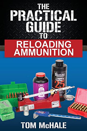 The Practical Guide to Reloading Ammunition