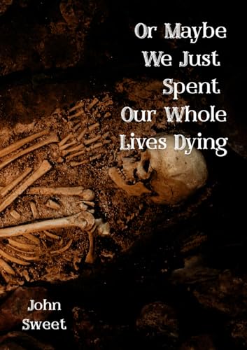 Or Maybe We Just Spent Our Whole Lives Dying