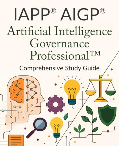 IAPP® AIGP® Artificial Intelligence Governance Professional Comprehensive Study Guide
