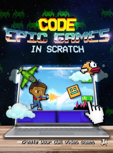 How to Make Epic Games in Scratch - Learn Scratch Coding and Game Development with Step-by-Step Programming Projects for Kids and Beginners