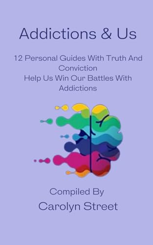 Addictions & Us: 12 Personal Guides With Truth And Conviction, Help Us Win Our Battles With Addictions (And Us)