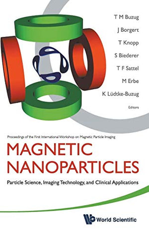 MAGNETIC NANOPARTICLES: PARTICLE SCIENCE, IMAGING TECHNOLOGY, AND CLINICAL APPLICATIONS - PROCEEDINGS OF THE FIRST INTERNATIONAL WORKSHOP ON MAGNETIC PARTICLE IMAGING