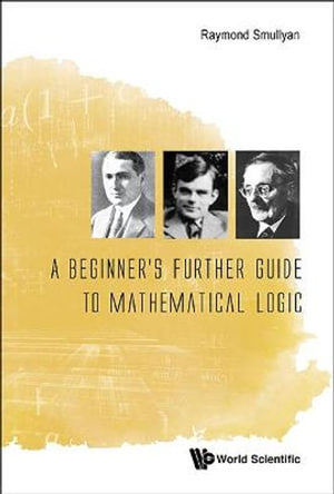 A BEGINNER'S FURTHER GUIDE TO MATHEMATICAL LOGIC, A