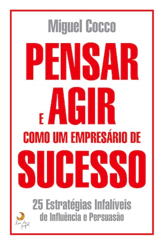 Pensar e Agir Como Um Empresário de Sucesso - 25 Estratégias Infalíveis de Influência e Persuasão (Portuguese Edition)