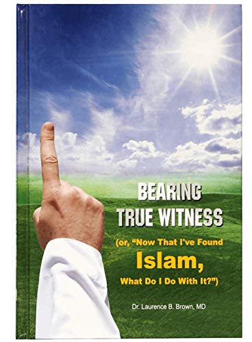 Bearing True Witness or Now That Ive Found Islam What Do I Do With It