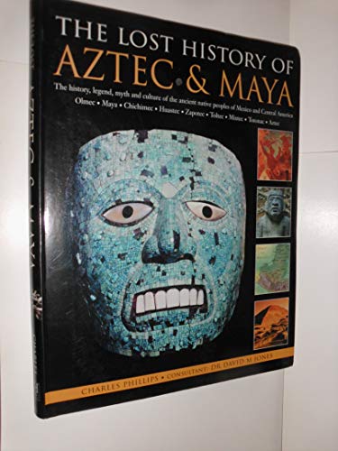 Lost History of Aztec and Maya : The History, Legend, Myth and Culture of the Ancient Native Peoples of Mexico and Central America: Olmec, Maya, Chichimec, Huastec, Zapotec, Toltec, Mixtec, Totonac, Aztec