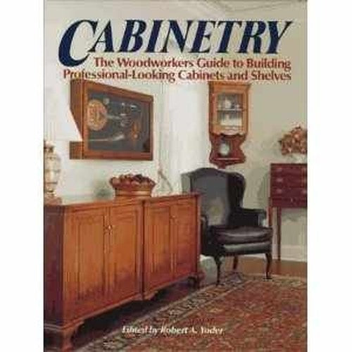 Cabinetry - The Woodworkers Guide To Building Professional-looking Cabinets And Shelves
