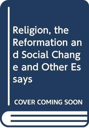 Religion, the Reformation and Social Change and Other Essays