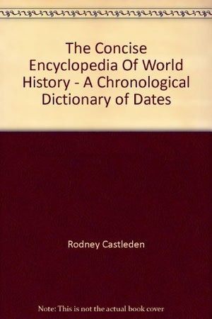 The Concise Encyclopedia Of World History - A Chronological Dictionary of Dates