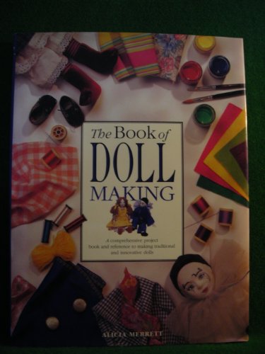 The Book of Doll Making, A comprehensive project book and reference to making traditional and innovative dolls