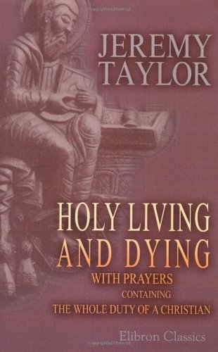 Holy Living and Dying: with Prayers Containing the Whole Duty of a Christian