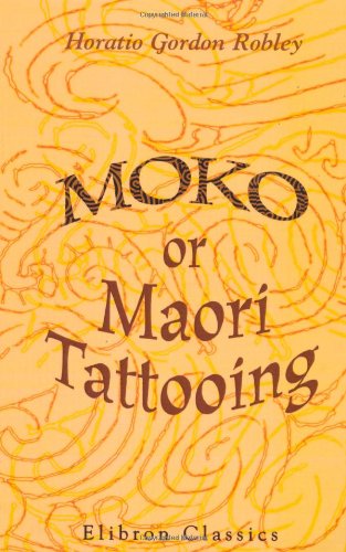 Moko; or, Maori Tattooing: With 180 Illustrations from Drawings by Author and from Photographs by Horatio Gordon Robley (2005-11-30)