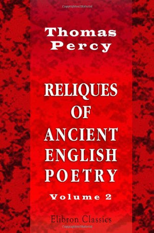 Reliques of Ancient English Poetry: Consisting of Old Heroic Ballads, Songs, and Other Pieces of Our Earlier Poets. Volume 2