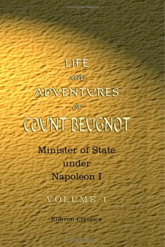 Life and Adventures of Count Beugnot, Minister of State under Napoleon I. Volume 1