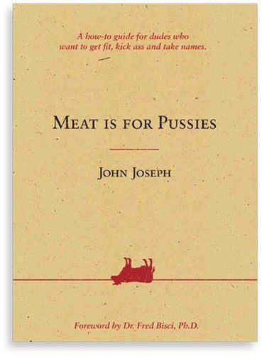 Meat Is For Pussies (A how-to guide for dudes who want to get fit, kick ass and take names)