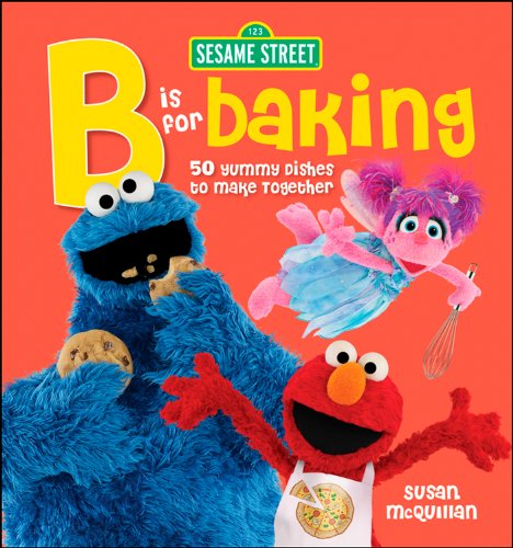 Sesame Street B is for Baking: 50 Yummy Dishes to Make Together