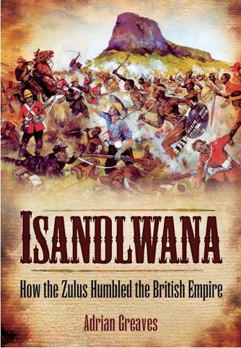 Isandlwana: How the Zulus Humbled the British Empire