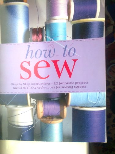 How To Sew. Step by step instructions. 20 fantastic projects. Includes all the techniques for sewing success.