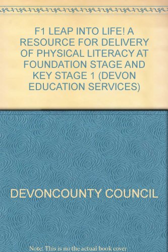 F1 LEAP INTO LIFE! A RESOURCE FOR DELIVERY OF PHYSICAL LITERACY AT FOUNDATION STAGE AND KEY STAGE 1 (DEVON EDUCATION SERVICES)
