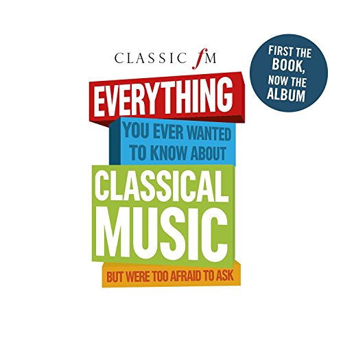 Classic FM: Everything You Ever Wanted To Know About Classical Music But Were Too Afraid To Ask