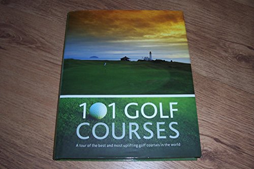 101 Golf Courses: A Tour of the Best and Most Uplifting Golf Courses in the World