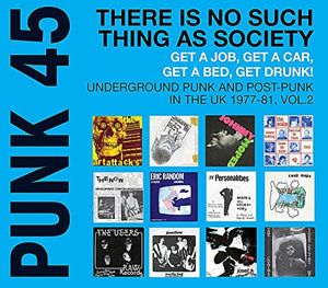 PUNK 45: There Is No Such Thing As Society - Get A Job, Get A Car, Get A Bed, Get Drunk! Underground Punk and Post-Punk in the UK 1977-81, Volume 2 