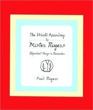 The World According to Mr. Rogers: Important Things to Remember