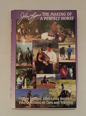 John Lyons The Making Of A Perfect Horse Private Lessons: John Lyons Answers Your Questions On Care And Training Book