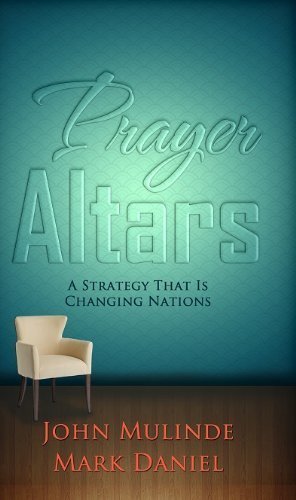 Prayer Altars A Strategy That Is Changing Nations by John Mulinde and Mark Daniel (2013-05-03)