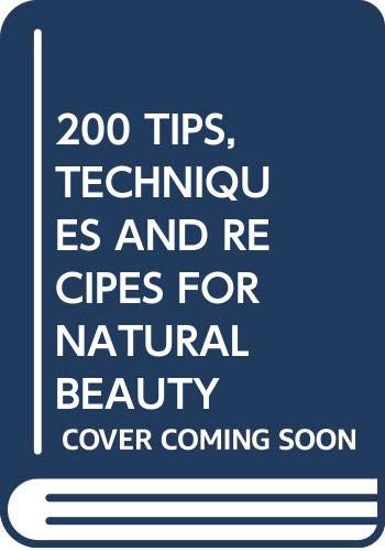 200 TIPS, TECHNIQUES AND RECIPES FOR NATURAL BEAUT