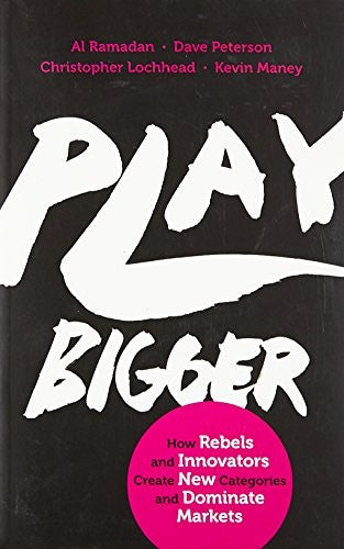 Play Bigger: How Rebels and Innovators Create New Categories and Dominate Markets