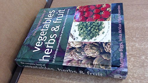 The Complete Book Of Vegetables, Herbs & Fruit: The Definitive Sourcebook For Growing, Harvesting And Cooking