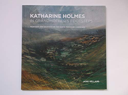 Katharine Holmes - In Grandmother's Footsteps: Paintings and Drawings of the North Yorkshire Landscape