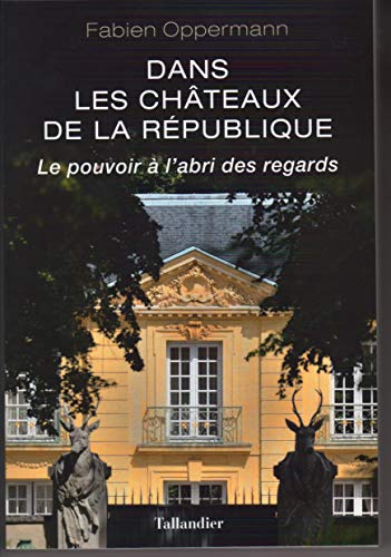Dans les châteaux de la république: LE POUVOIR À L'ABRI DES REGARDS