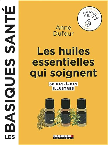 Les huiles essentielles qui soignent: 60 pas-à-pas illustrés les basiques santé