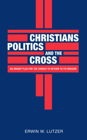 Christians Politics and the Cross: An urgent plea for the church to return to its mission
