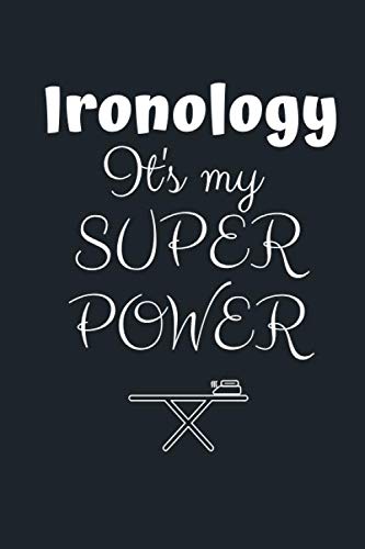 Ironology IT's my SUPER POWER: -- Funny Extreme Ironing Notebook Journal Diary- Treasured Book-- GIFT BOOK to Write Down Things, Take Notes, Record Plans or Keep Track of Habits 6x9'