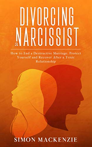 Divorcing a Narcissist: How to End a Destructive Marriage, Protect Yourself and Recover after a Toxic Relationship