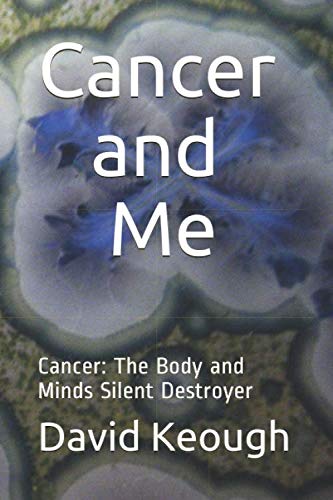 Cancer and Me: Cancer: The Body and Minds Silent Destroyer