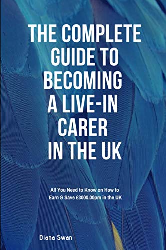 The Complete Guide to becoming a Live-in Carer in the UK: All You Need to Know on How to Earn and Save £3000.00 pm in the UK