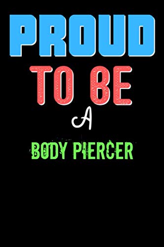 Proud To Be A BODY PIERCER - Cute BODY PIERCER Writing Journals & Notebook Gift Ideas: Lined Notebook / Journal Gift, 120 Pages, 6x9, Soft Cover, Matte Finish