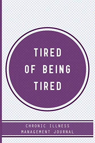 Tired of being Tired, Chronic illness Management Journal: Chronic fatigue Pain illness journal, A Daily Mood, Pain, Symptoms, Food.. Tracker journal, Health and Wellbeing diary