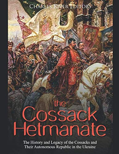 The Cossack Hetmanate: The History and Legacy of the Cossacks and Their Autonomous Republic in the Ukraine