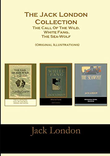 The Jack London Collection: The Call Of The Wild, White Fang, The Sea-Wolf (Original Illustrations)